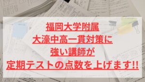 福岡大学附属大濠中高一貫対策に強い講師が定期テストの点数を上げます