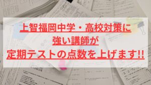 保護者向け】上智福岡中学・高校対策に強い講師が、定期テストの点数を上げます！