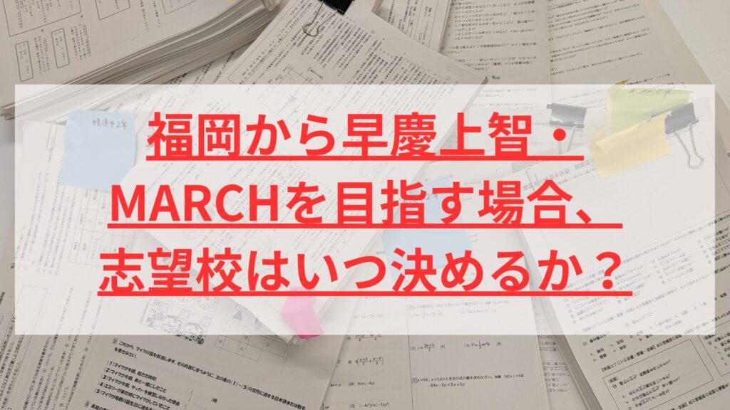 福岡から早慶上智・MARCHを目指す場合、志望校はいつ決めるか？
