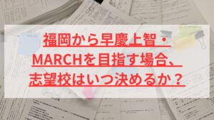福岡から早慶上智・MARCHを目指す場合、志望校はいつ決めるか？