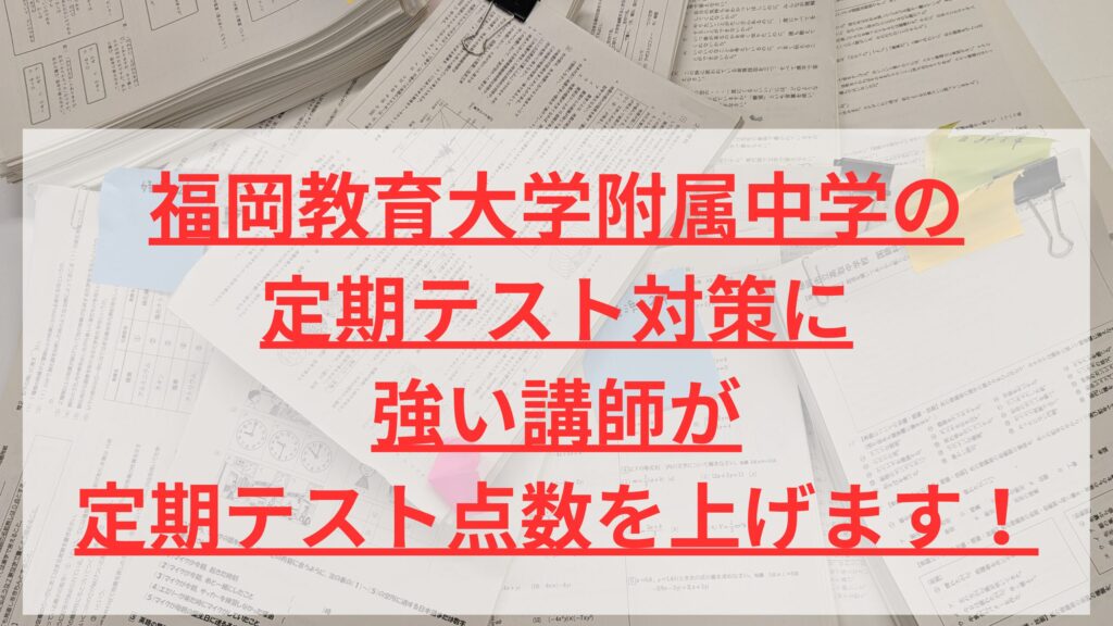 福岡教育大学附属中学の 定期テスト対策に 強い講師が 定期テスト点数を上げます！